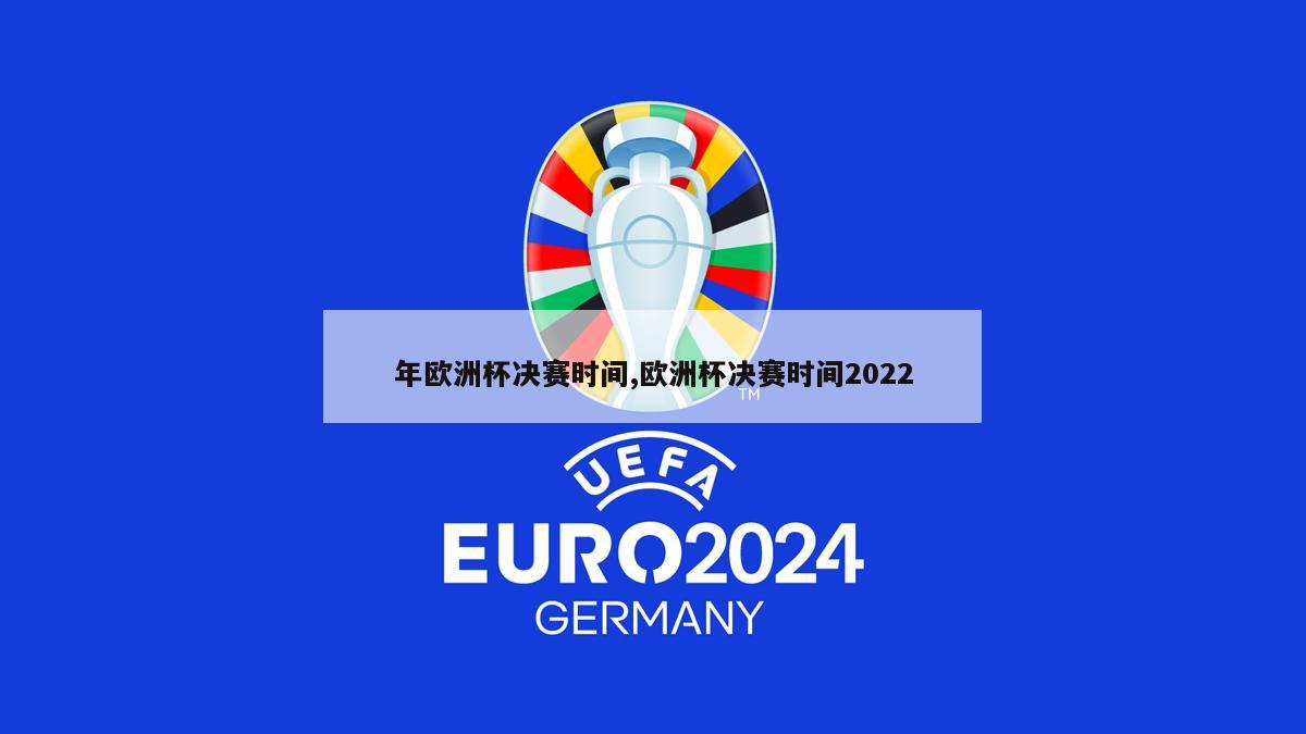 年欧洲杯决赛时间,欧洲杯决赛时间2022