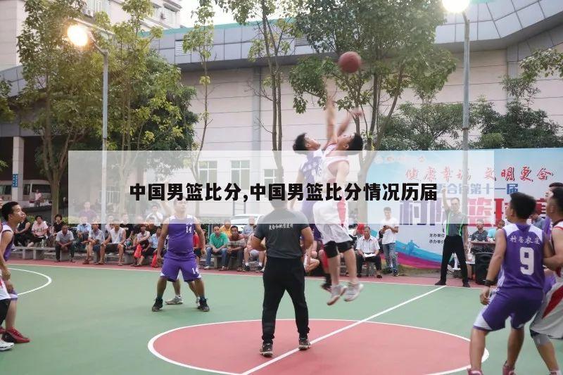 中国男篮比分,中国男篮比分情况历届
